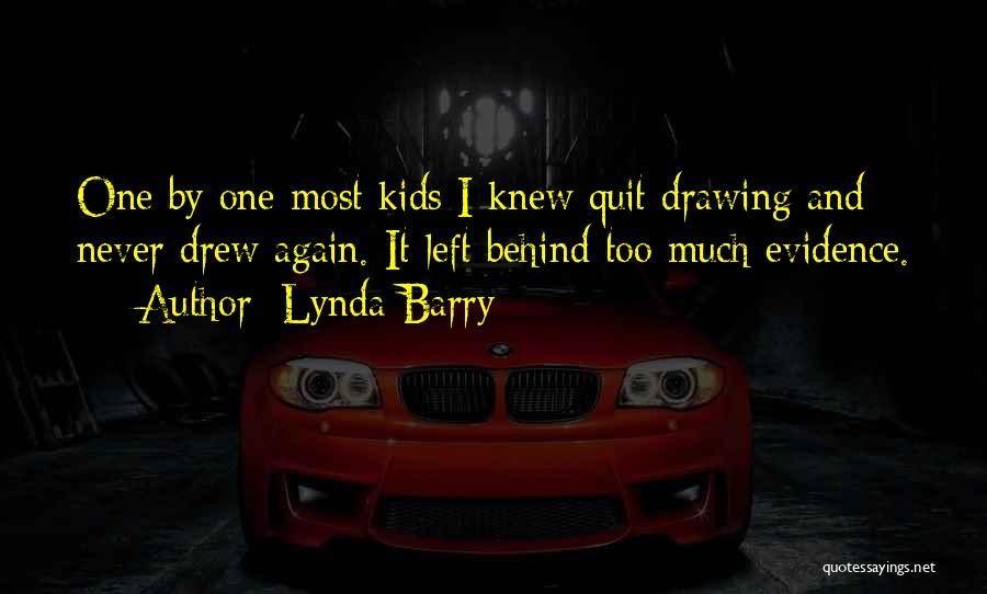 Lynda Barry Quotes: One By One Most Kids I Knew Quit Drawing And Never Drew Again. It Left Behind Too Much Evidence.