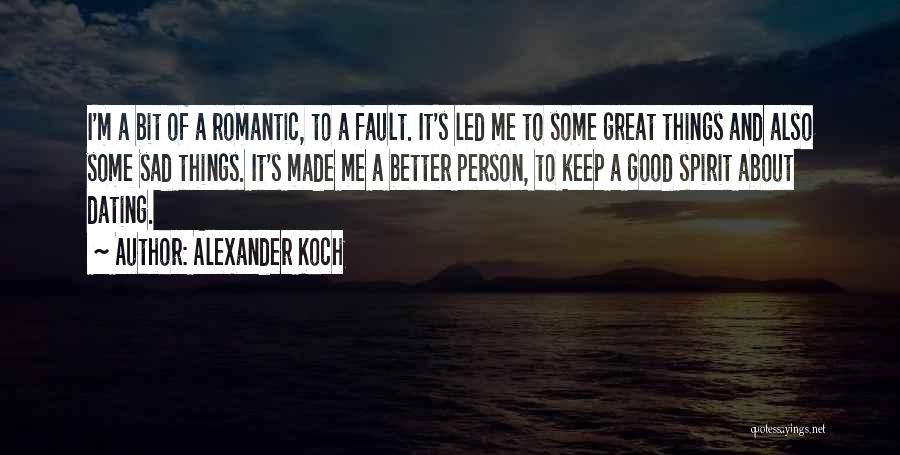 Alexander Koch Quotes: I'm A Bit Of A Romantic, To A Fault. It's Led Me To Some Great Things And Also Some Sad