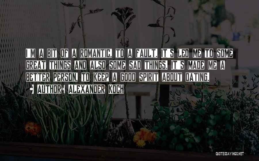 Alexander Koch Quotes: I'm A Bit Of A Romantic, To A Fault. It's Led Me To Some Great Things And Also Some Sad