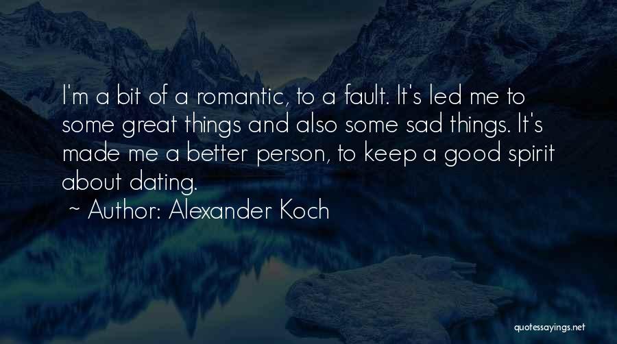 Alexander Koch Quotes: I'm A Bit Of A Romantic, To A Fault. It's Led Me To Some Great Things And Also Some Sad