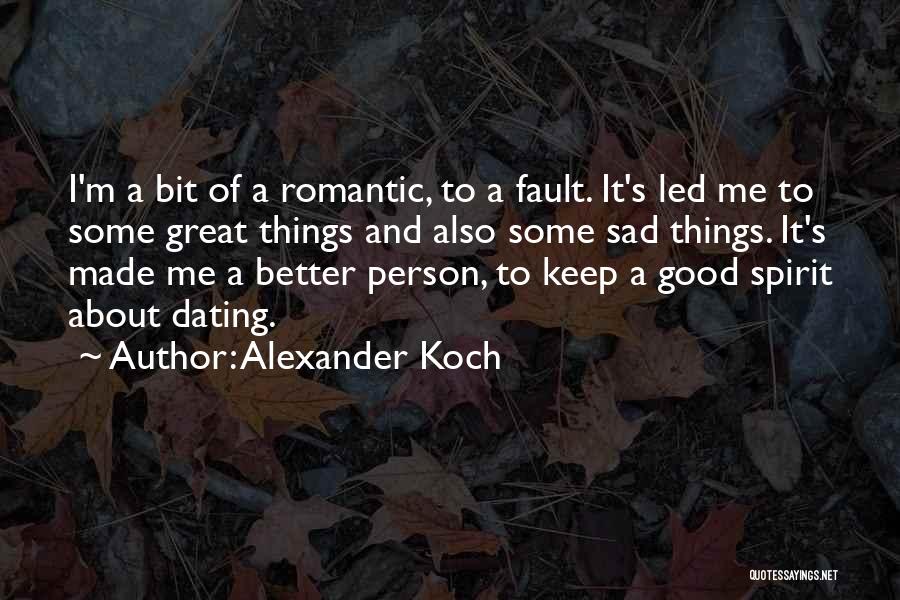 Alexander Koch Quotes: I'm A Bit Of A Romantic, To A Fault. It's Led Me To Some Great Things And Also Some Sad