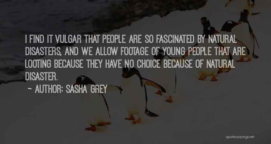 Sasha Grey Quotes: I Find It Vulgar That People Are So Fascinated By Natural Disasters, And We Allow Footage Of Young People That