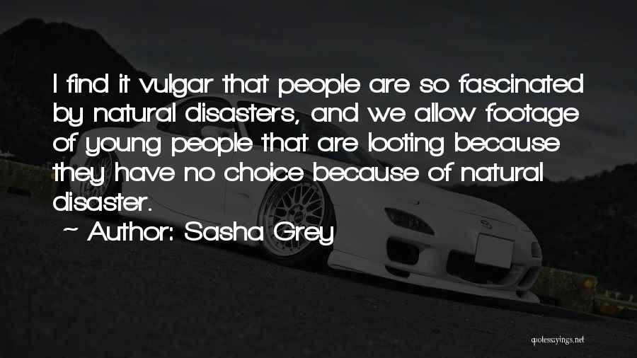 Sasha Grey Quotes: I Find It Vulgar That People Are So Fascinated By Natural Disasters, And We Allow Footage Of Young People That