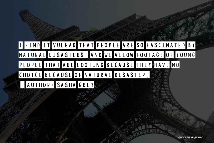 Sasha Grey Quotes: I Find It Vulgar That People Are So Fascinated By Natural Disasters, And We Allow Footage Of Young People That