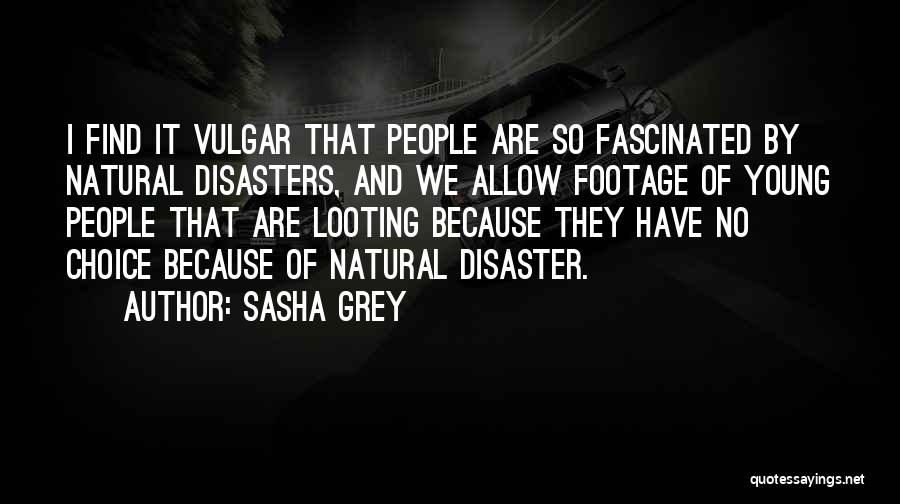 Sasha Grey Quotes: I Find It Vulgar That People Are So Fascinated By Natural Disasters, And We Allow Footage Of Young People That