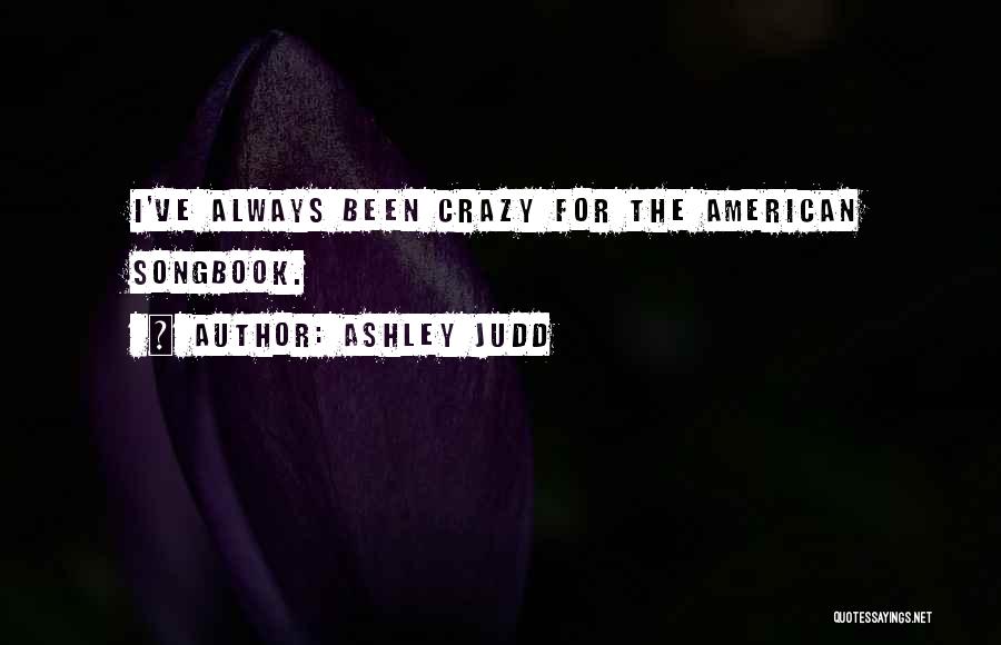 Ashley Judd Quotes: I've Always Been Crazy For The American Songbook.