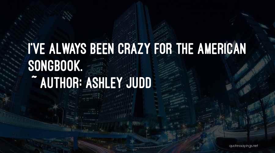 Ashley Judd Quotes: I've Always Been Crazy For The American Songbook.