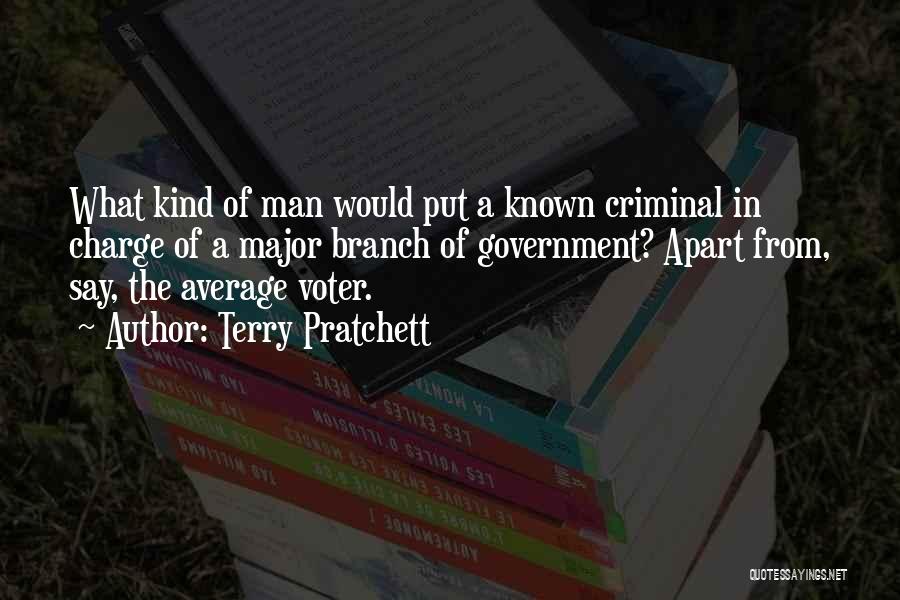 Terry Pratchett Quotes: What Kind Of Man Would Put A Known Criminal In Charge Of A Major Branch Of Government? Apart From, Say,