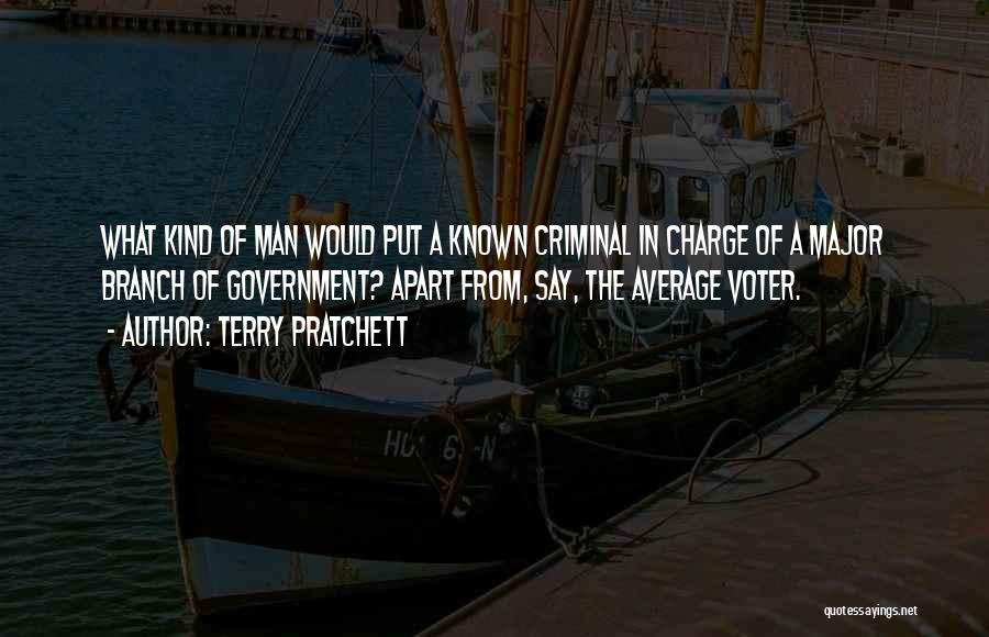 Terry Pratchett Quotes: What Kind Of Man Would Put A Known Criminal In Charge Of A Major Branch Of Government? Apart From, Say,