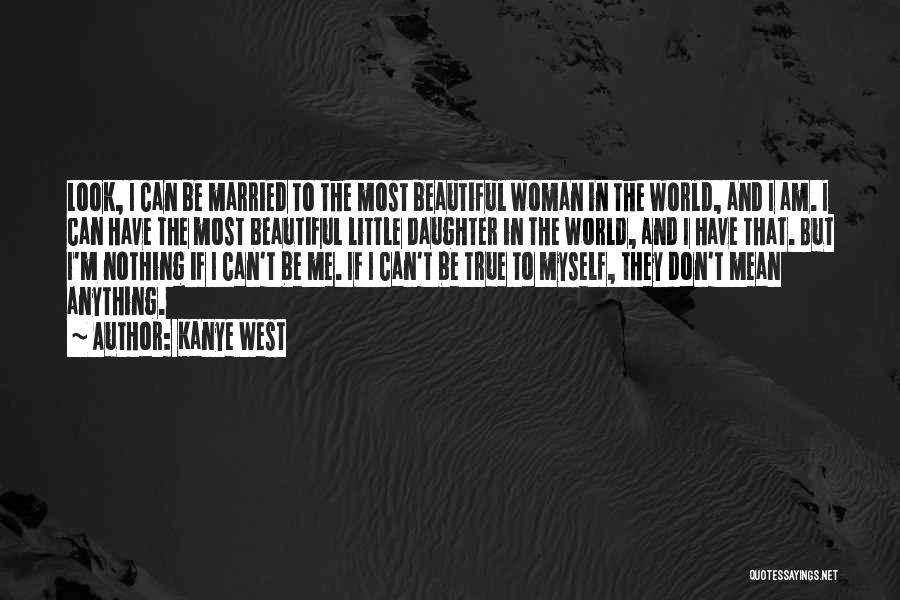 Kanye West Quotes: Look, I Can Be Married To The Most Beautiful Woman In The World, And I Am. I Can Have The