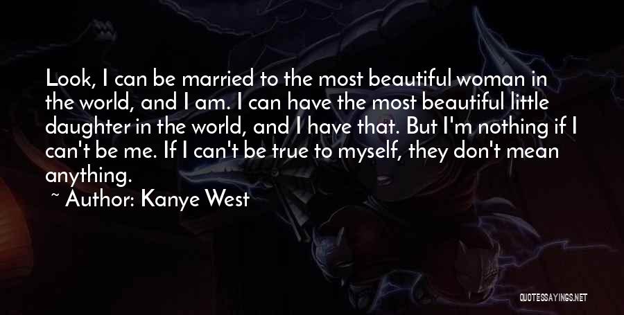 Kanye West Quotes: Look, I Can Be Married To The Most Beautiful Woman In The World, And I Am. I Can Have The