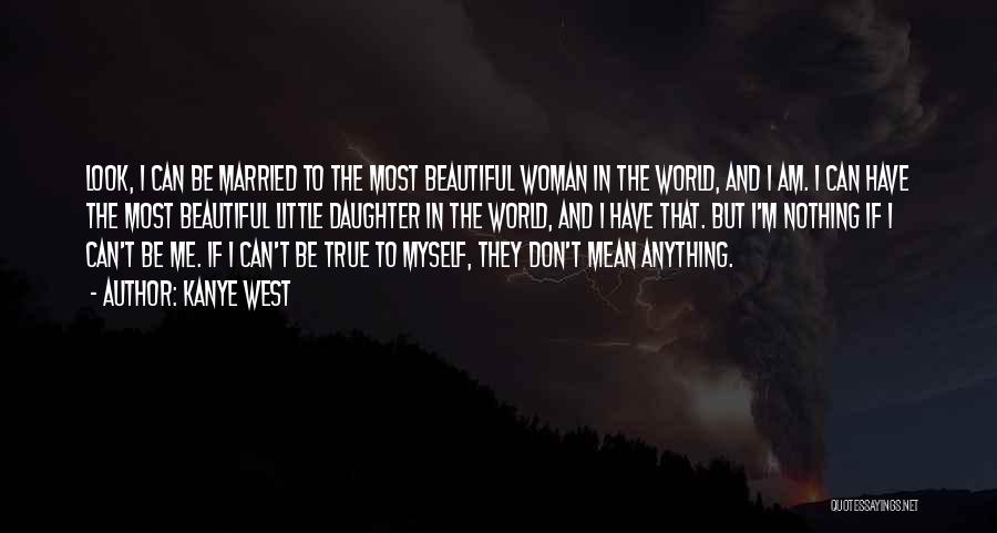 Kanye West Quotes: Look, I Can Be Married To The Most Beautiful Woman In The World, And I Am. I Can Have The
