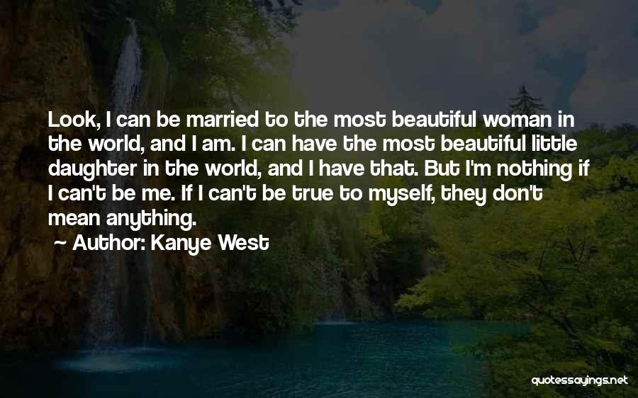 Kanye West Quotes: Look, I Can Be Married To The Most Beautiful Woman In The World, And I Am. I Can Have The