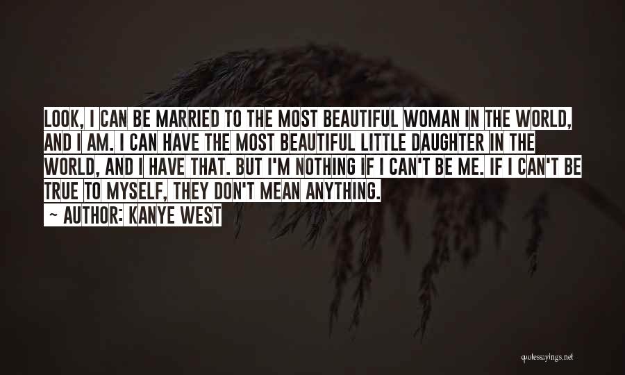 Kanye West Quotes: Look, I Can Be Married To The Most Beautiful Woman In The World, And I Am. I Can Have The