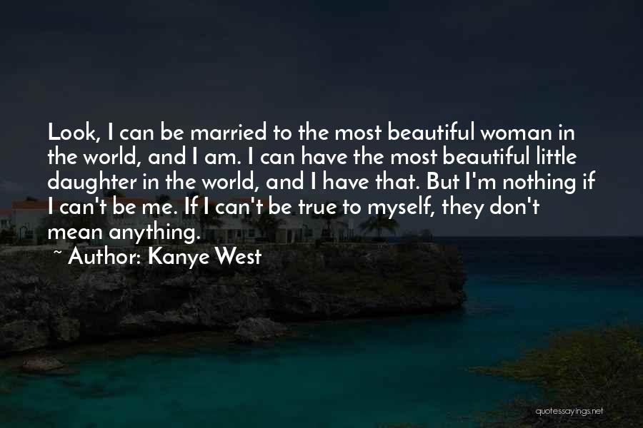 Kanye West Quotes: Look, I Can Be Married To The Most Beautiful Woman In The World, And I Am. I Can Have The