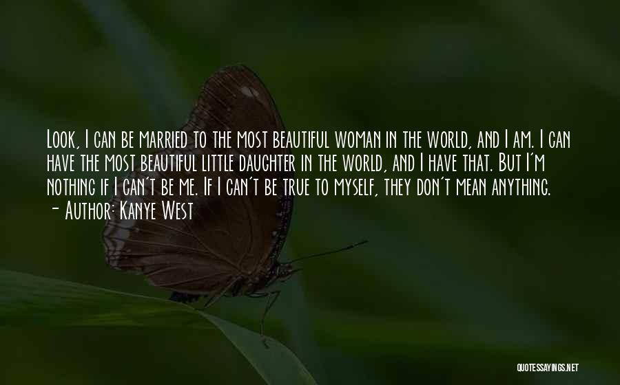 Kanye West Quotes: Look, I Can Be Married To The Most Beautiful Woman In The World, And I Am. I Can Have The