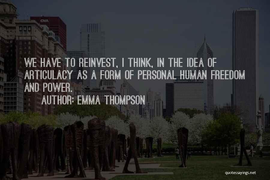 Emma Thompson Quotes: We Have To Reinvest, I Think, In The Idea Of Articulacy As A Form Of Personal Human Freedom And Power.