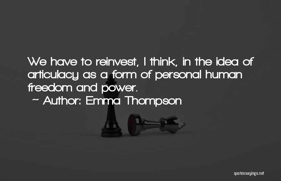 Emma Thompson Quotes: We Have To Reinvest, I Think, In The Idea Of Articulacy As A Form Of Personal Human Freedom And Power.
