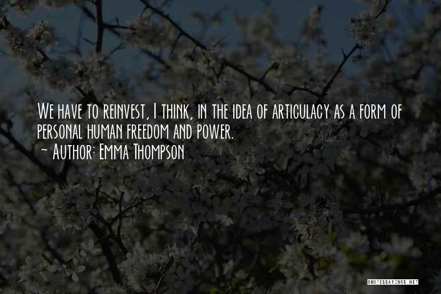 Emma Thompson Quotes: We Have To Reinvest, I Think, In The Idea Of Articulacy As A Form Of Personal Human Freedom And Power.