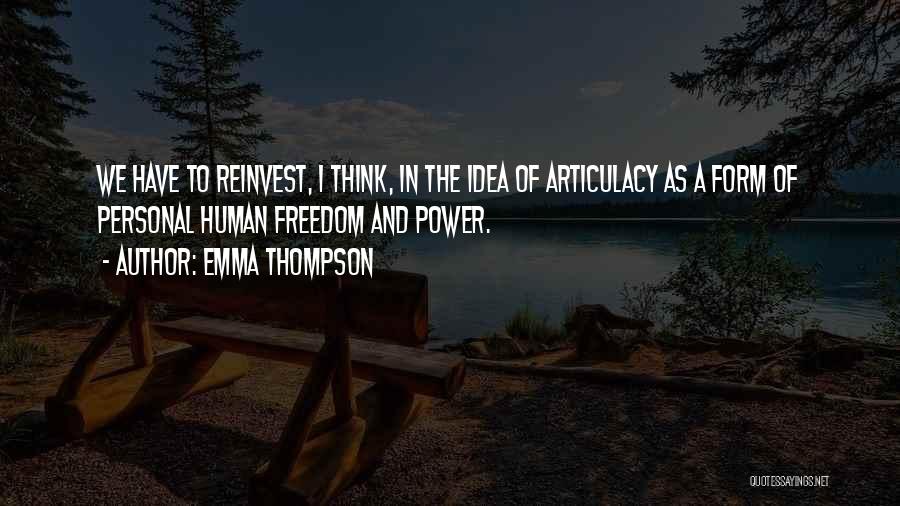 Emma Thompson Quotes: We Have To Reinvest, I Think, In The Idea Of Articulacy As A Form Of Personal Human Freedom And Power.