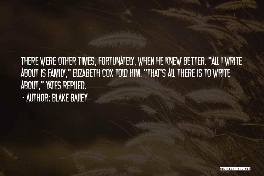 Blake Bailey Quotes: There Were Other Times, Fortunately, When He Knew Better. All I Write About Is Family, Elizabeth Cox Told Him. That's