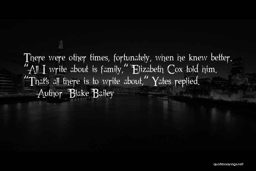 Blake Bailey Quotes: There Were Other Times, Fortunately, When He Knew Better. All I Write About Is Family, Elizabeth Cox Told Him. That's