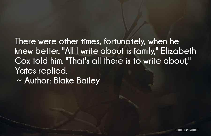 Blake Bailey Quotes: There Were Other Times, Fortunately, When He Knew Better. All I Write About Is Family, Elizabeth Cox Told Him. That's