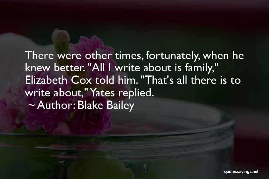 Blake Bailey Quotes: There Were Other Times, Fortunately, When He Knew Better. All I Write About Is Family, Elizabeth Cox Told Him. That's