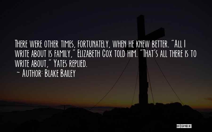 Blake Bailey Quotes: There Were Other Times, Fortunately, When He Knew Better. All I Write About Is Family, Elizabeth Cox Told Him. That's