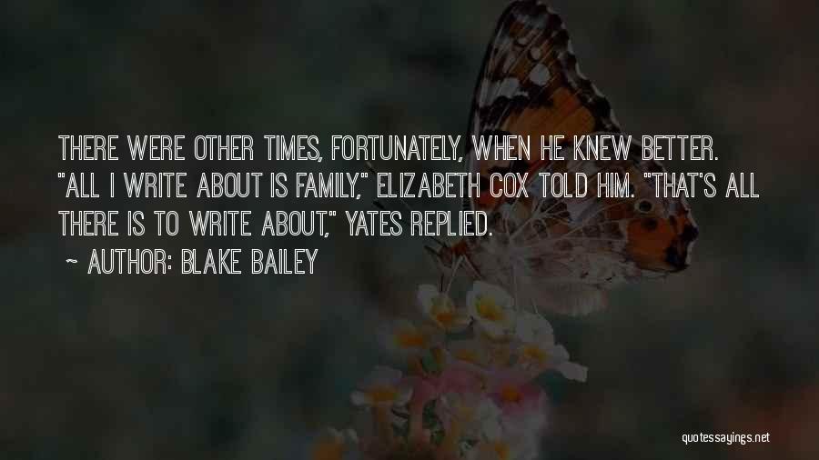 Blake Bailey Quotes: There Were Other Times, Fortunately, When He Knew Better. All I Write About Is Family, Elizabeth Cox Told Him. That's