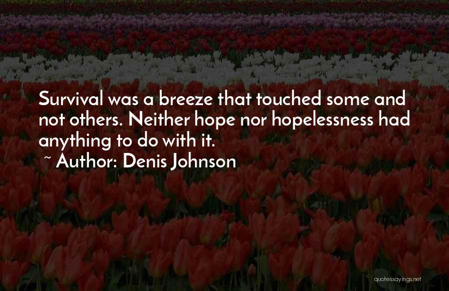 Denis Johnson Quotes: Survival Was A Breeze That Touched Some And Not Others. Neither Hope Nor Hopelessness Had Anything To Do With It.