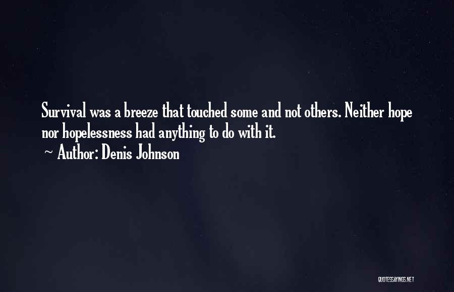 Denis Johnson Quotes: Survival Was A Breeze That Touched Some And Not Others. Neither Hope Nor Hopelessness Had Anything To Do With It.