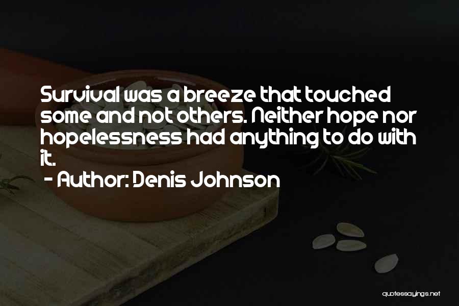 Denis Johnson Quotes: Survival Was A Breeze That Touched Some And Not Others. Neither Hope Nor Hopelessness Had Anything To Do With It.