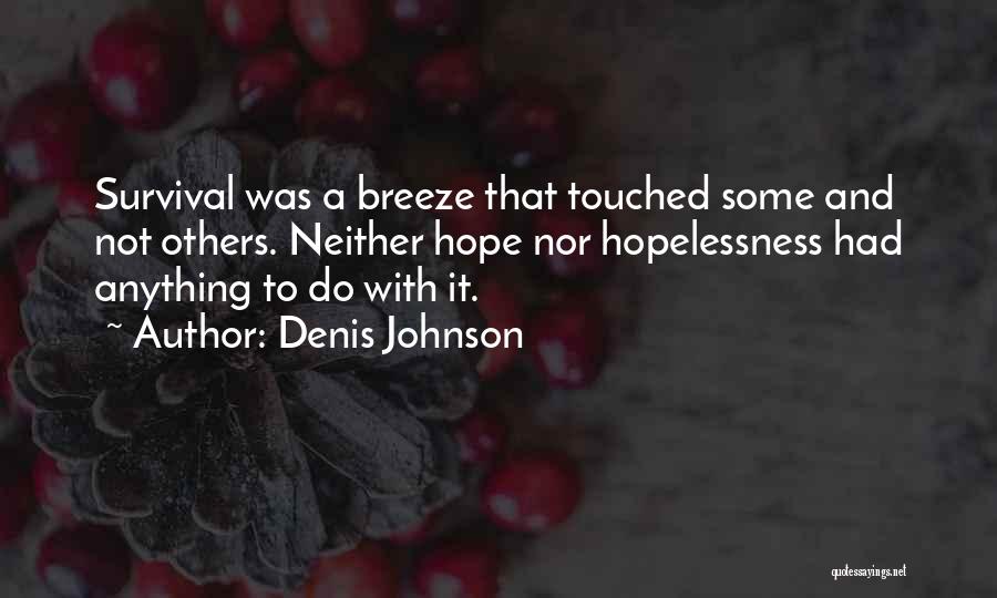 Denis Johnson Quotes: Survival Was A Breeze That Touched Some And Not Others. Neither Hope Nor Hopelessness Had Anything To Do With It.