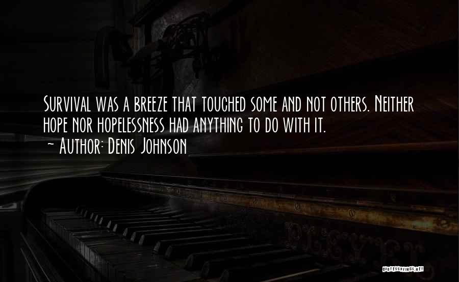 Denis Johnson Quotes: Survival Was A Breeze That Touched Some And Not Others. Neither Hope Nor Hopelessness Had Anything To Do With It.