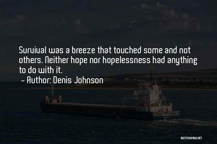 Denis Johnson Quotes: Survival Was A Breeze That Touched Some And Not Others. Neither Hope Nor Hopelessness Had Anything To Do With It.