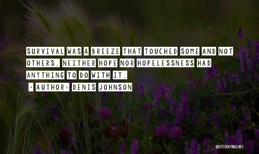 Denis Johnson Quotes: Survival Was A Breeze That Touched Some And Not Others. Neither Hope Nor Hopelessness Had Anything To Do With It.