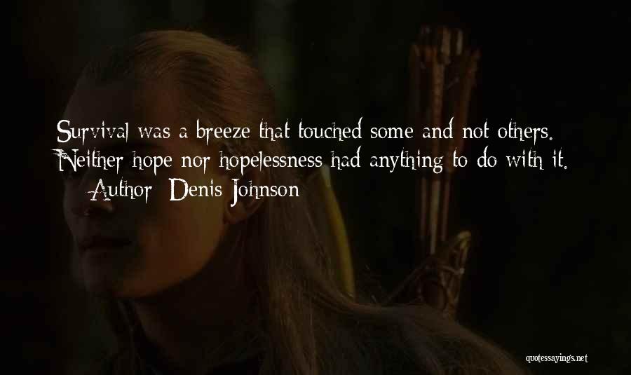 Denis Johnson Quotes: Survival Was A Breeze That Touched Some And Not Others. Neither Hope Nor Hopelessness Had Anything To Do With It.
