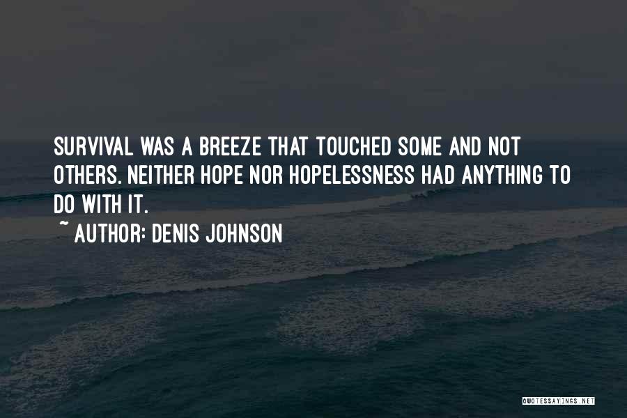 Denis Johnson Quotes: Survival Was A Breeze That Touched Some And Not Others. Neither Hope Nor Hopelessness Had Anything To Do With It.