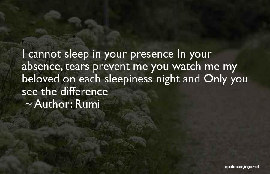 Rumi Quotes: I Cannot Sleep In Your Presence In Your Absence, Tears Prevent Me You Watch Me My Beloved On Each Sleepiness