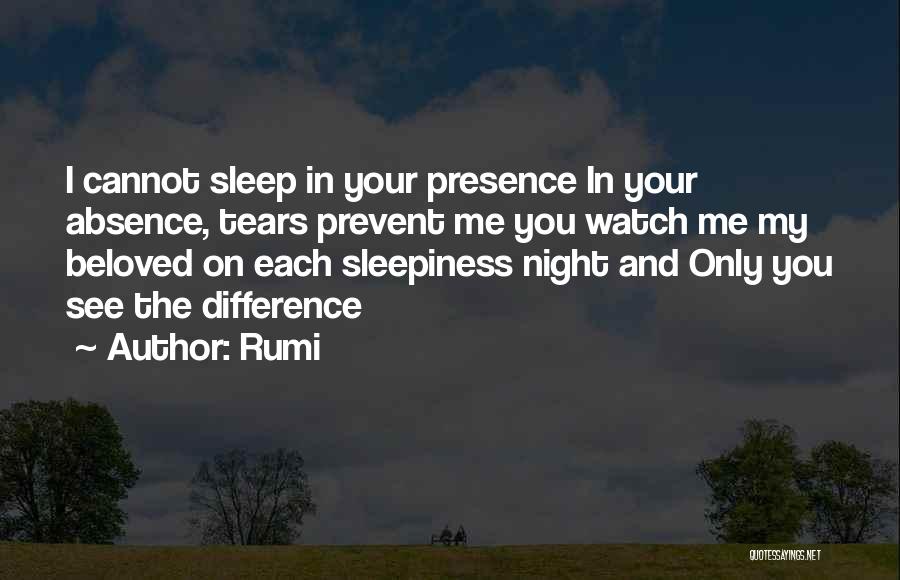Rumi Quotes: I Cannot Sleep In Your Presence In Your Absence, Tears Prevent Me You Watch Me My Beloved On Each Sleepiness