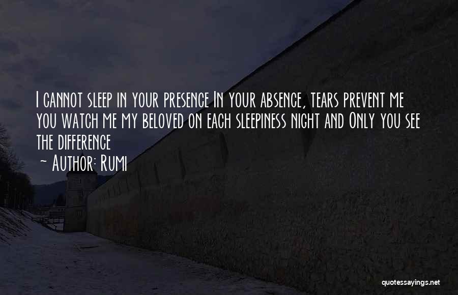 Rumi Quotes: I Cannot Sleep In Your Presence In Your Absence, Tears Prevent Me You Watch Me My Beloved On Each Sleepiness