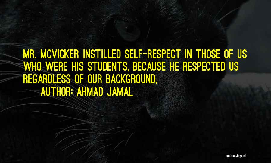 Ahmad Jamal Quotes: Mr. Mcvicker Instilled Self-respect In Those Of Us Who Were His Students, Because He Respected Us Regardless Of Our Background,