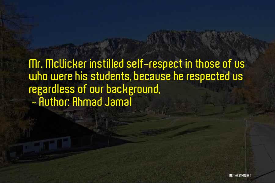 Ahmad Jamal Quotes: Mr. Mcvicker Instilled Self-respect In Those Of Us Who Were His Students, Because He Respected Us Regardless Of Our Background,