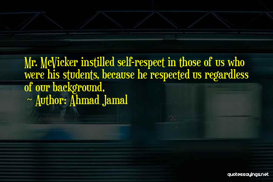 Ahmad Jamal Quotes: Mr. Mcvicker Instilled Self-respect In Those Of Us Who Were His Students, Because He Respected Us Regardless Of Our Background,