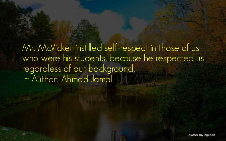 Ahmad Jamal Quotes: Mr. Mcvicker Instilled Self-respect In Those Of Us Who Were His Students, Because He Respected Us Regardless Of Our Background,