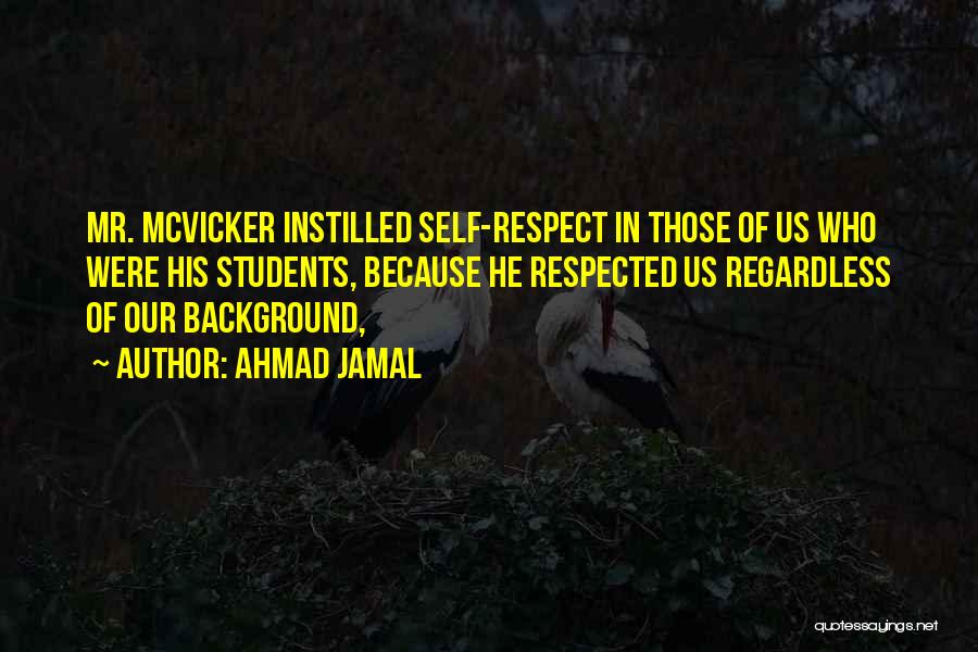 Ahmad Jamal Quotes: Mr. Mcvicker Instilled Self-respect In Those Of Us Who Were His Students, Because He Respected Us Regardless Of Our Background,