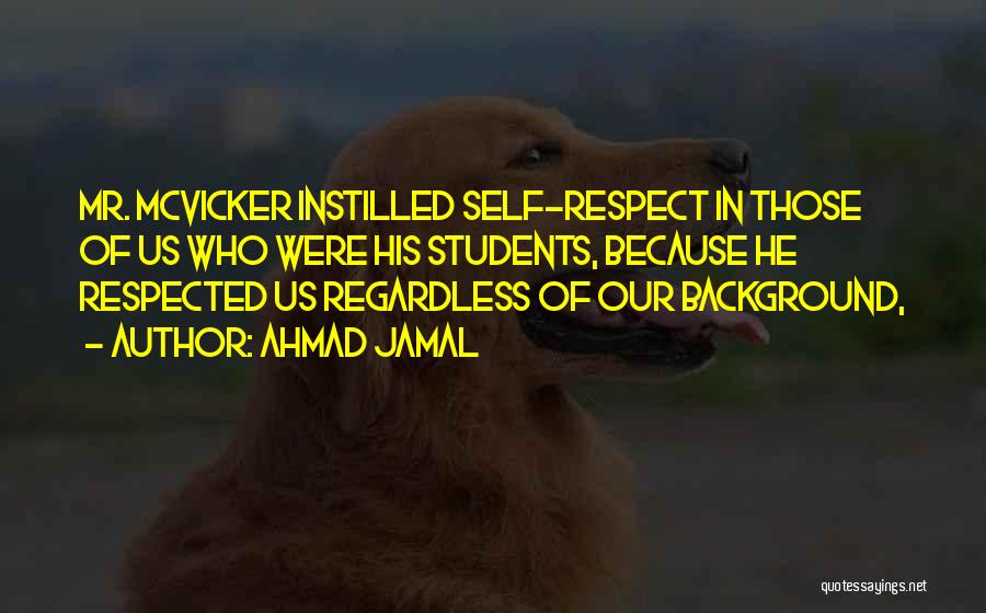 Ahmad Jamal Quotes: Mr. Mcvicker Instilled Self-respect In Those Of Us Who Were His Students, Because He Respected Us Regardless Of Our Background,