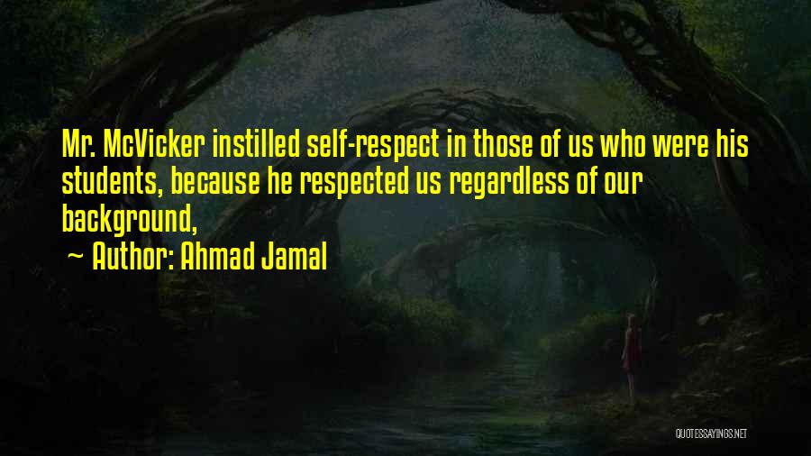 Ahmad Jamal Quotes: Mr. Mcvicker Instilled Self-respect In Those Of Us Who Were His Students, Because He Respected Us Regardless Of Our Background,