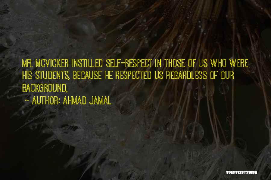 Ahmad Jamal Quotes: Mr. Mcvicker Instilled Self-respect In Those Of Us Who Were His Students, Because He Respected Us Regardless Of Our Background,